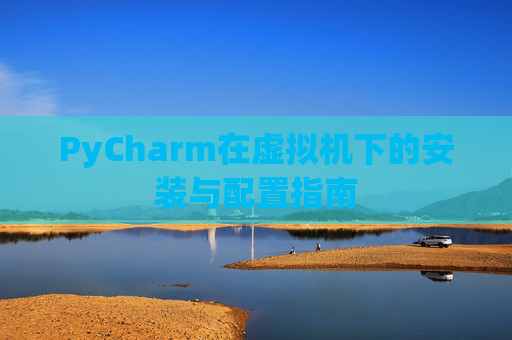 PyCharm在虚拟机下的安装与配置指南