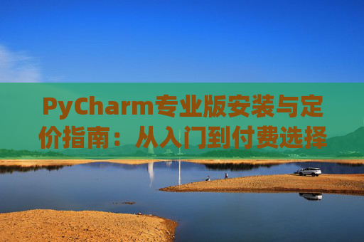 PyCharm专业版安装与定价指南：从入门到付费选择